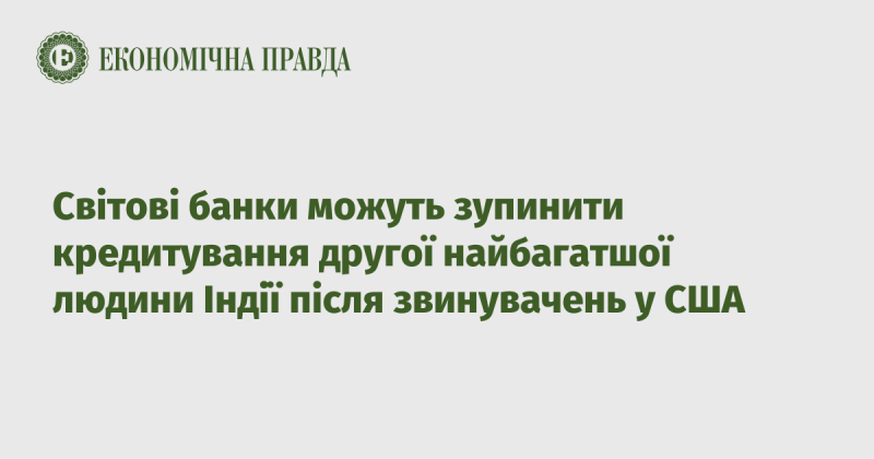 Світові фінансові установи можуть призупинити надання кредитів другому найзаможнішому громадянину Індії через обвинувачення, що надійшли з Сполучених Штатів.