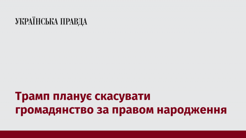 Трамп має намір скасувати громадянство, яке надається за правом народження.