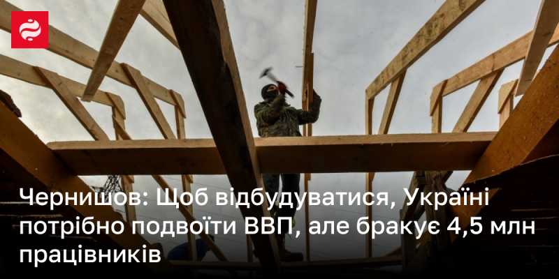 Чернишов зазначив, що для відновлення України необхідно подвоїти валовий внутрішній продукт, проте країні не вистачає 4,5 мільйона робочих рук.