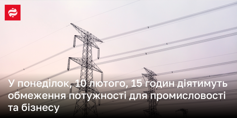 У понеділок, 10 лютого, з 15:00 запроваджуються обмеження на споживання електроенергії для промислових підприємств і бізнесу.