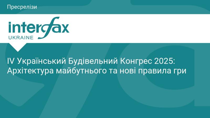 IV Український Будівельний Конгрес 2025: Архітектура завтрашнього дня та нові виклики у галузі