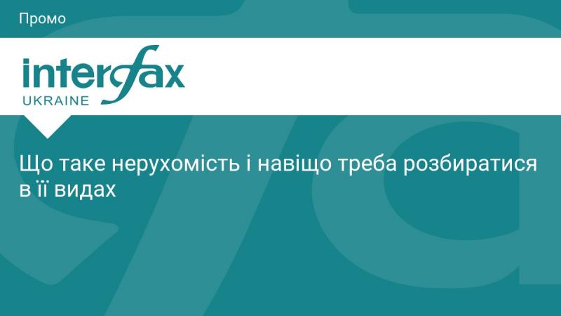 Що таке нерухоме майно і чому важливо знати про його різновиди?