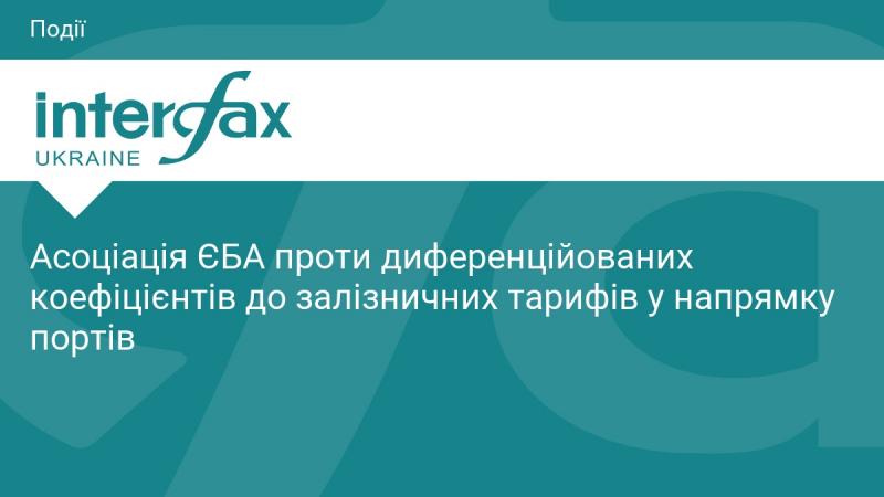 Асоціація ЄБА виступила проти застосування диференційованих коефіцієнтів до залізничних тарифів, що стосуються перевезень у напрямку портів.