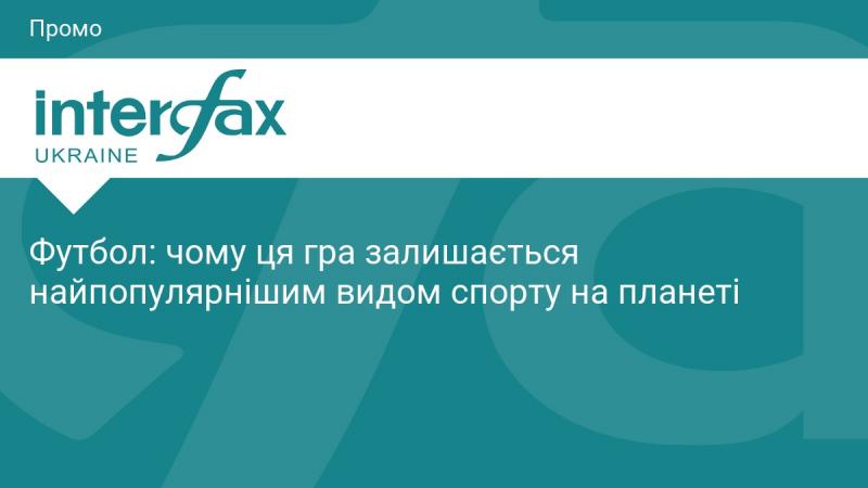 Футбол: чому цей вид спорту продовжує залишатися найулюбленішим у світі