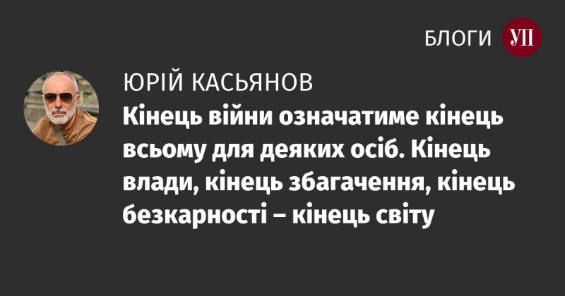 Завершення війни стане фінішем для багатьох. Це буде завершення влади, припинення збагачення, кінець безкарності – фактично, кінець одного світу.