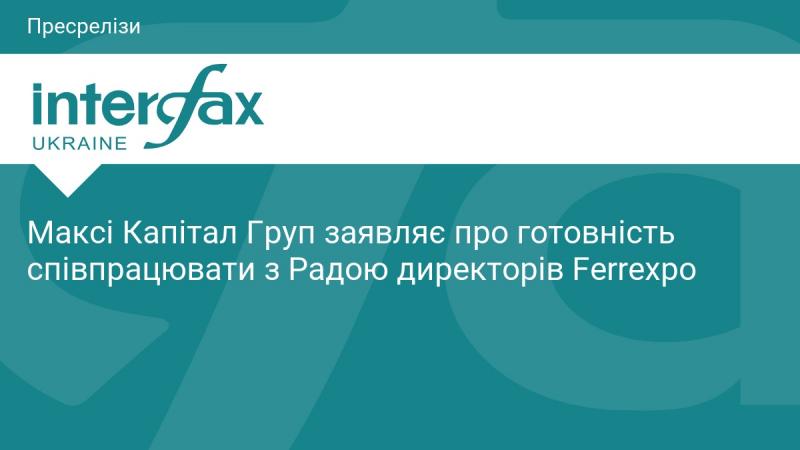 Максі Капітал Груп підтверджує свою готовність до співпраці з Радою директорів Ferrexpo.