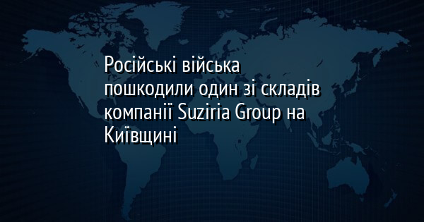 Російські військові завдали шкоди одному зі складів компанії Suziria Group у Київській області.